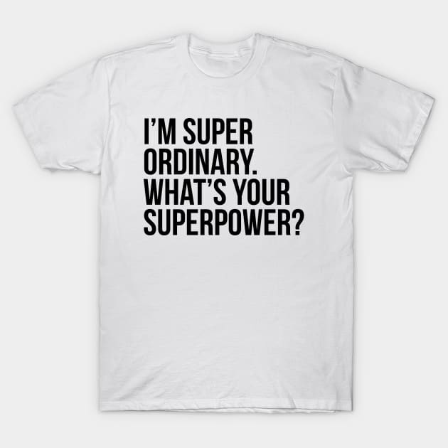 I'm super ordinary. What's your superpower?. (In black) T-Shirt by xDangerline